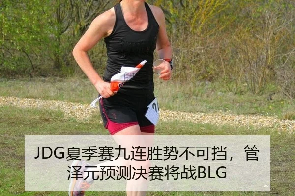 JDG夏季赛九连胜势不可挡，管泽元预测决赛将战BLG