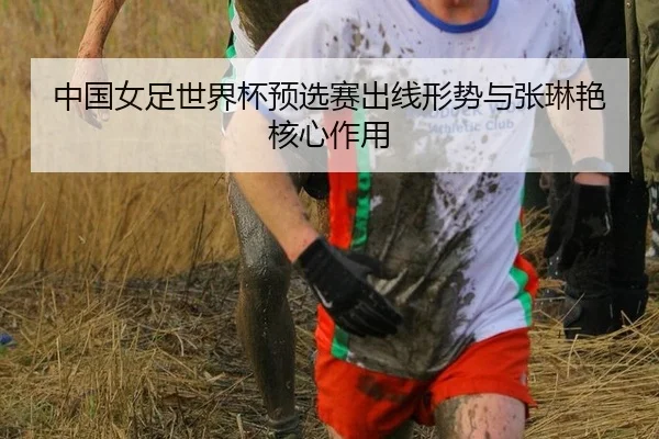 中国女足世界杯预选赛出线形势与张琳艳核心作用