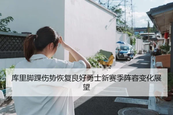 库里脚踝伤势恢复良好勇士新赛季阵容变化展望